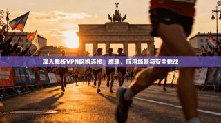 深入解析VPN网络连接，原理、应用场景与安全挑战