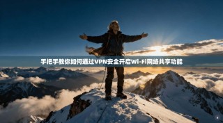 手把手教你如何通过VPN安全开启Wi-Fi网络共享功能