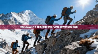 Windows 10 中配置和优化 VPN 属性的完整指南