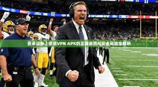 安卓设备上使用VPN APK的正确姿势与安全风险全解析