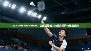 208 VPN RAS Server，企业远程接入的经典架构与运维实践