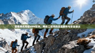 警惕腾讯充值VPN陷阱，网络工程师的深度解析与安全建议