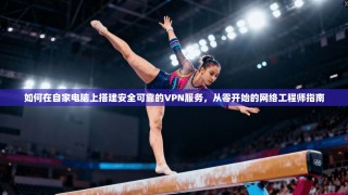 如何在自家电脑上搭建安全可靠的VPN服务，从零开始的网络工程师指南