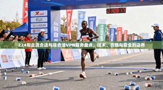 224年主流合法与非合法VPN服务盘点，技术、合规与安全的边界