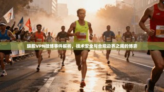 旗舰VPN微博事件解析，技术安全与合规边界之间的博弈