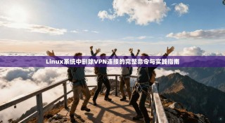 Linux系统中删除VPN连接的完整命令与实践指南
