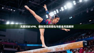 无限时长VPN，便利背后的隐私与安全风险解析