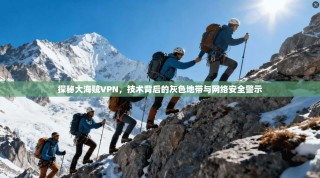 探秘大海贼VPN，技术背后的灰色地带与网络安全警示