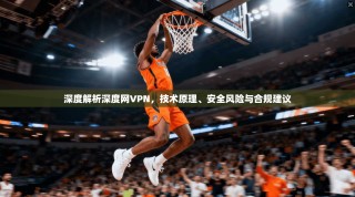 深度解析深度网VPN，技术原理、安全风险与合规建议