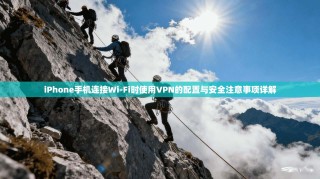 iPhone手机连接Wi-Fi时使用VPN的配置与安全注意事项详解
