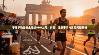 手把手教你安全连接VPN上网，步骤、注意事项与常见问题解析