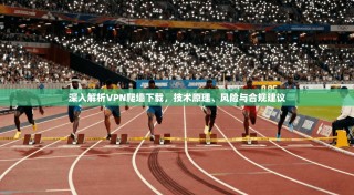 深入解析VPN爬墙下载，技术原理、风险与合规建议