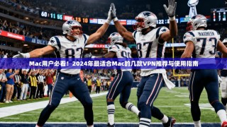 Mac用户必看！2024年最适合Mac的几款VPN推荐与使用指南