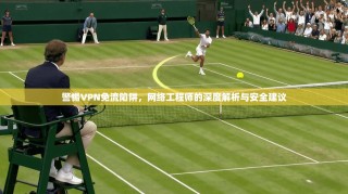 警惕VPN免流陷阱，网络工程师的深度解析与安全建议