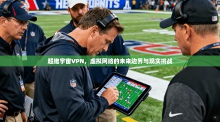 超维宇宙VPN，虚拟网络的未来边界与现实挑战