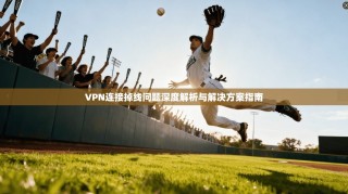 VPN连接掉线问题深度解析与解决方案指南