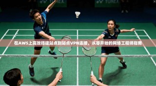 在AWS上高效搭建站点到站点VPN连接，从零开始的网络工程师指南
