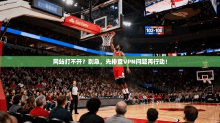 网站打不开？别急，先排查VPN问题再行动！