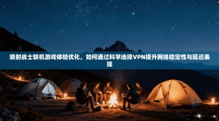喷射战士联机游戏体验优化，如何通过科学选择VPN提升网络稳定性与延迟表现