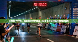手机帽子VPN，伪装与安全的博弈—网络工程师视角下的技术解析