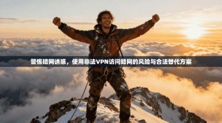 警惕暗网诱惑，使用非法VPN访问暗网的风险与合法替代方案