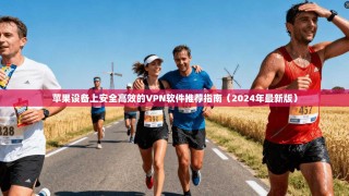 苹果设备上安全高效的VPN软件推荐指南（2024年最新版）