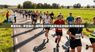 美游无忧，安全畅行—如何通过VPN实现稳定流畅的海外网络体验