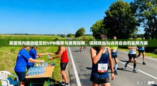 英国境内高效稳定的VPN推荐与使用指南，保障隐私与访问自由的实用方案