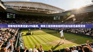 警惕电信免费流量VPN骗局，网络工程师教你如何识别与防范虚假宣传
