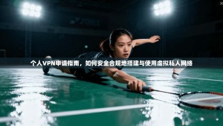 个人VPN申请指南，如何安全合规地搭建与使用虚拟私人网络