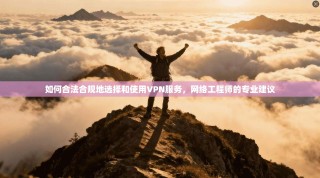 如何合法合规地选择和使用VPN服务，网络工程师的专业建议