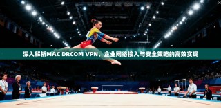 深入解析MAC DRCOM VPN，企业网络接入与安全策略的高效实现
