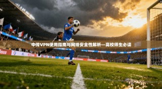 中传VPN使用指南与网络安全性解析—高校师生必读