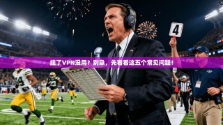 挂了VPN没用？别急，先看看这五个常见问题！