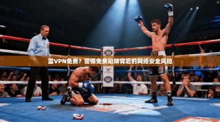 蓝VPN免费？警惕免费陷阱背后的网络安全风险