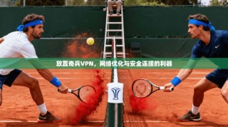 放置奇兵VPN，网络优化与安全连接的利器