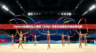 Python在虚拟私人网络（VPN）开发与自动化中的应用详解