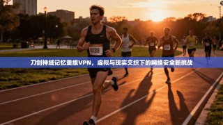 刀剑神域记忆重组VPN，虚拟与现实交织下的网络安全新挑战