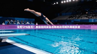 没有VPN账号？教你如何安全合规地访问境外网络资源