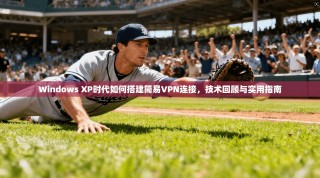 Windows XP时代如何搭建简易VPN连接，技术回顾与实用指南