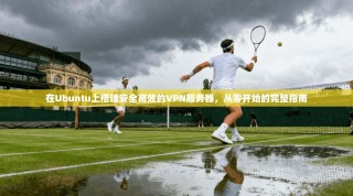 在Ubuntu上搭建安全高效的VPN服务器，从零开始的完整指南