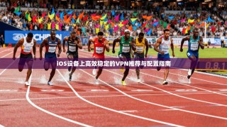 iOS设备上高效稳定的VPN推荐与配置指南