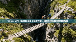 Green VPN 错误800解析与解决方案，网络工程师的深度排查指南