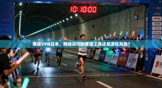 明镜VPN日本，网络访问的便捷工具还是潜在风险？