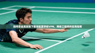 如何安全高效地下载并配置学校VPN，网络工程师的实用指南