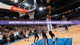 如何在华硕AC68U路由器上配置OpenVPN服务实现安全远程访问
