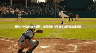 游戏VPN检测技术解析，如何识别与防范非法网络加速服务