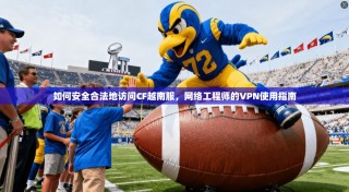 如何安全合法地访问CF越南服，网络工程师的VPN使用指南