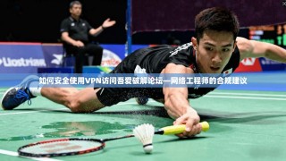 如何安全使用VPN访问吾爱破解论坛—网络工程师的合规建议