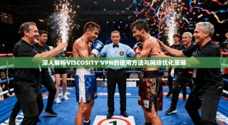 深入解析VISCOSITY VPN的使用方法与网络优化策略